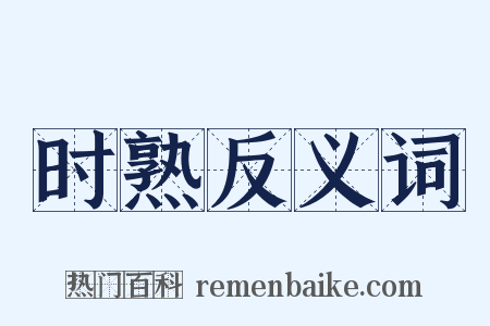 时熟反义词是什么意思的图片